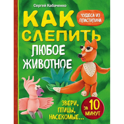 Книга 'Как слепить из пластилина любое животное за 10 мин' Ольга Грачева
